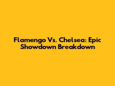 Flamengo Vs. Chelsea: Epic Showdown Breakdown