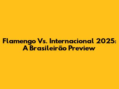 Flamengo Vs. Internacional 2025: A Brasileirão Preview