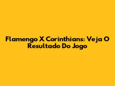Flamengo X Corinthians: Veja O Resultado Do Jogo