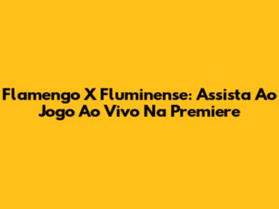 Flamengo X Fluminense: Assista Ao Jogo Ao Vivo Na Premiere