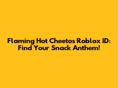 Flaming Hot Cheetos Roblox ID: Find Your Snack Anthem!