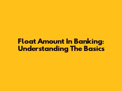 Float Amount In Banking: Understanding The Basics