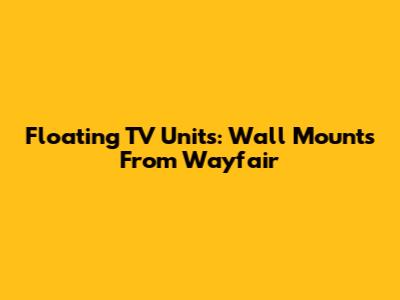 Floating TV Units: Wall Mounts From Wayfair