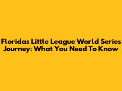 Florida's Little League World Series Journey: What You Need To Know