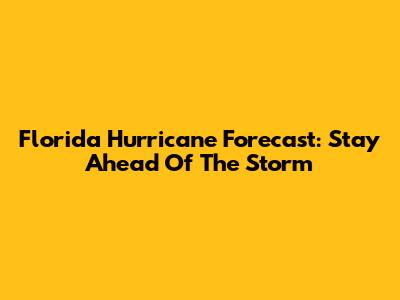 Florida Hurricane Forecast: Stay Ahead Of The Storm
