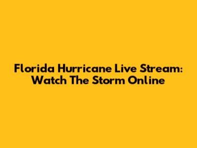 Florida Hurricane Live Stream: Watch The Storm Online