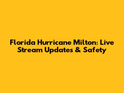 Florida Hurricane Milton: Live Stream Updates & Safety