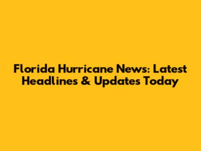 Florida Hurricane News: Latest Headlines & Updates Today