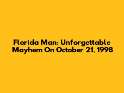 Florida Man: Unforgettable Mayhem On October 21, 1998
