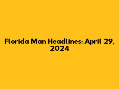 Florida Man Headlines: April 29, 2024