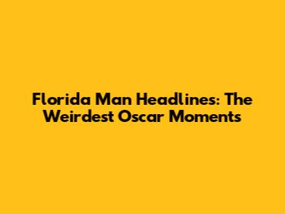 Florida Man Headlines: The Weirdest Oscar Moments