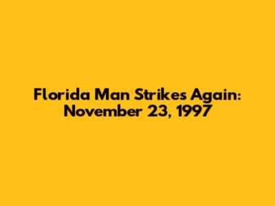 Florida Man Strikes Again: November 23, 1997