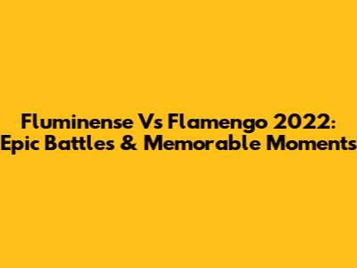 Fluminense Vs Flamengo 2022: Epic Battles & Memorable Moments