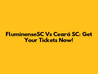 FluminenseSC Vs Ceará SC: Get Your Tickets Now!