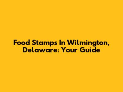 Food Stamps In Wilmington, Delaware: Your Guide
