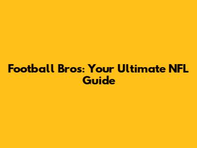 Football Bros: Your Ultimate NFL Guide