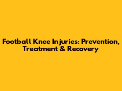 Football Knee Injuries: Prevention, Treatment & Recovery