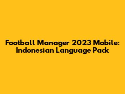 Football Manager 2023 Mobile: Indonesian Language Pack
