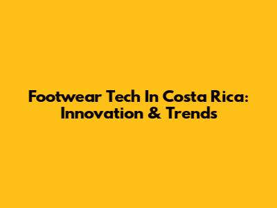 Footwear Tech In Costa Rica: Innovation & Trends