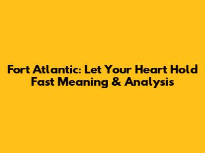 Fort Atlantic: Let Your Heart Hold Fast Meaning & Analysis