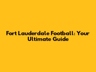 Fort Lauderdale Football: Your Ultimate Guide