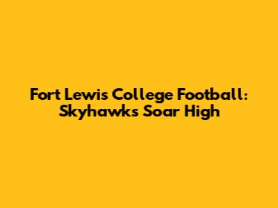 Fort Lewis College Football: Skyhawks Soar High