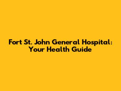 Fort St. John General Hospital: Your Health Guide