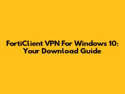 FortiClient VPN For Windows 10: Your Download Guide