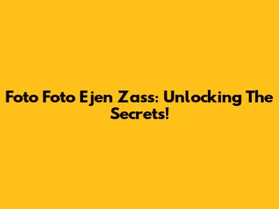 Foto Foto Ejen Zass: Unlocking The Secrets!