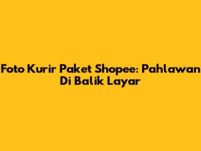 Foto Kurir Paket Shopee: Pahlawan Di Balik Layar