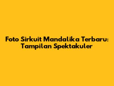 Foto Sirkuit Mandalika Terbaru: Tampilan Spektakuler
