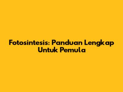 Fotosintesis: Panduan Lengkap Untuk Pemula