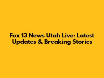 Fox 13 News Utah Live: Latest Updates & Breaking Stories