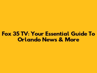 Fox 35 TV: Your Essential Guide To Orlando News & More