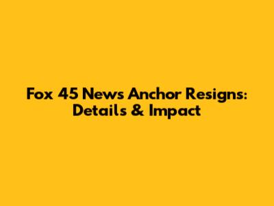 Fox 45 News Anchor Resigns: Details & Impact