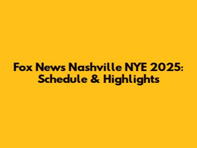 Fox News Nashville NYE 2025: Schedule & Highlights