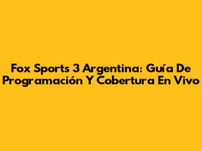 Fox Sports 3 Argentina: Guía De Programación Y Cobertura En Vivo