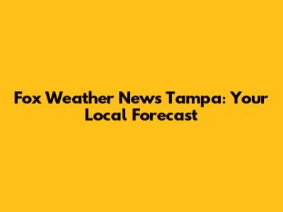 Fox Weather News Tampa: Your Local Forecast