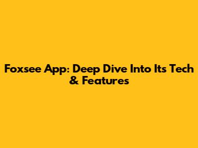 Foxsee App: Deep Dive Into Its Tech & Features