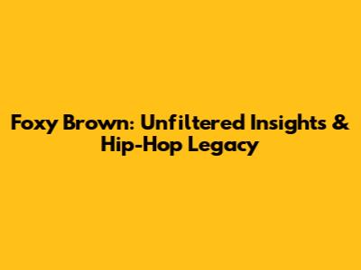 Foxy Brown: Unfiltered Insights & Hip-Hop Legacy