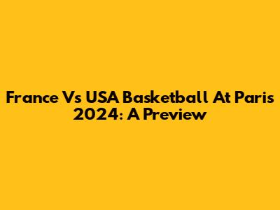 France Vs USA Basketball At Paris 2024: A Preview