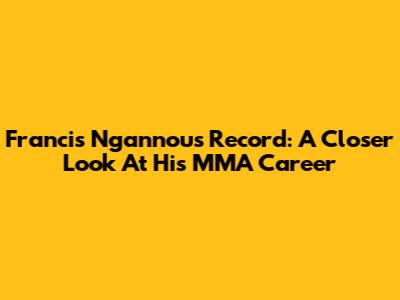 Francis Ngannou's Record: A Closer Look At His MMA Career