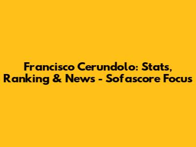 Francisco Cerundolo: Stats, Ranking & News - Sofascore Focus