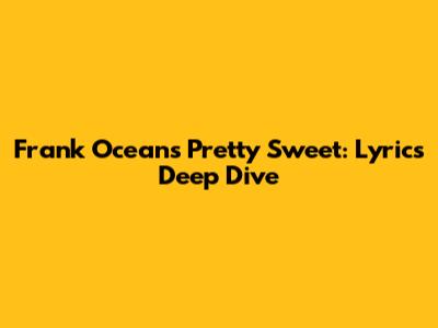 Frank Ocean's 'Pretty Sweet': Lyrics Deep Dive