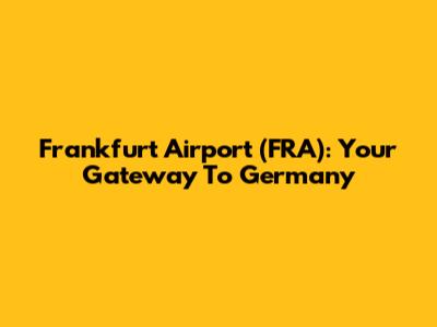Frankfurt Airport (FRA): Your Gateway To Germany