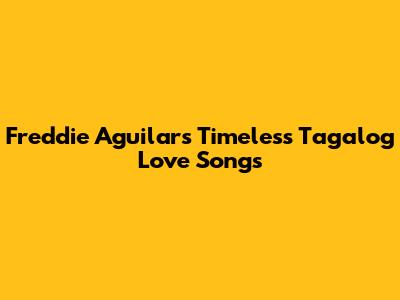 Freddie Aguilar's Timeless Tagalog Love Songs
