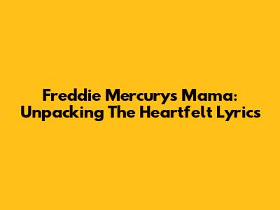 Freddie Mercury's 'Mama': Unpacking The Heartfelt Lyrics