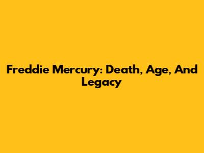 Freddie Mercury: Death, Age, And Legacy