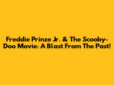 Freddie Prinze Jr. & The Scooby-Doo Movie: A Blast From The Past!