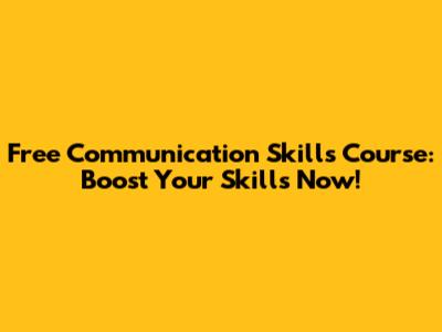 Free Communication Skills Course: Boost Your Skills Now!